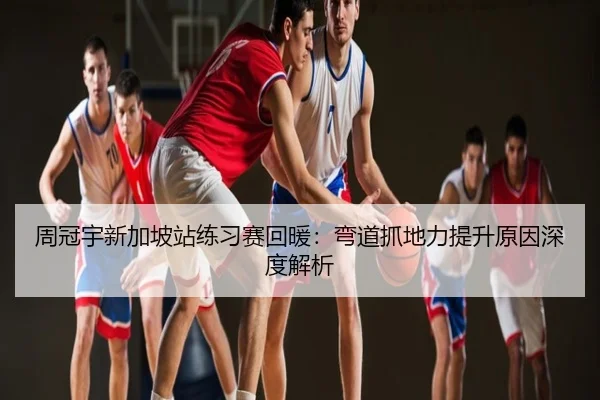 周冠宇新加坡站练习赛回暖：弯道抓地力提升原因深度解析